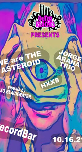 Outer Reaches Presents WE are the Asteroid, Jorge Arana Trio, HXXS